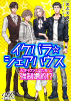 イケパラ☆シェアハウス 天才イケメン“たち”と強制婚約!?