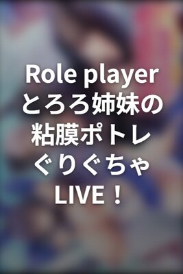 Role player:とろろ姉妹の粘膜ポトレ ぐりぐちゃLIVE!