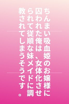 Chinmai Kyuuketsuki no Ojou-sama ni Torawareta Ore wa, Nyotaika Saserarete Juujun na Imouto Maid ni Choukyou Sareteshimau Sou Desu