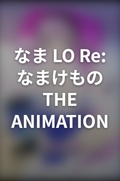 Nama LO Re: Nama Kemono THE ANIMATION